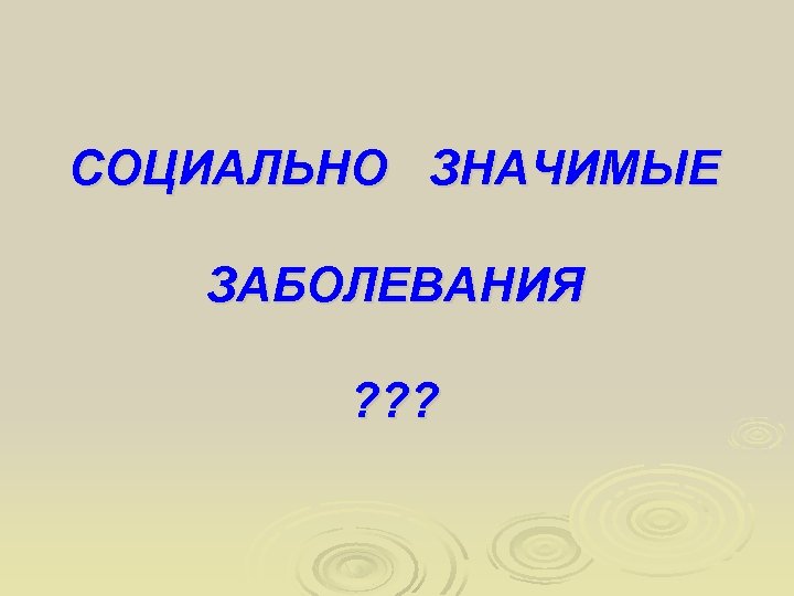 СОЦИАЛЬНО ЗНАЧИМЫЕ ЗАБОЛЕВАНИЯ ? ? ? 