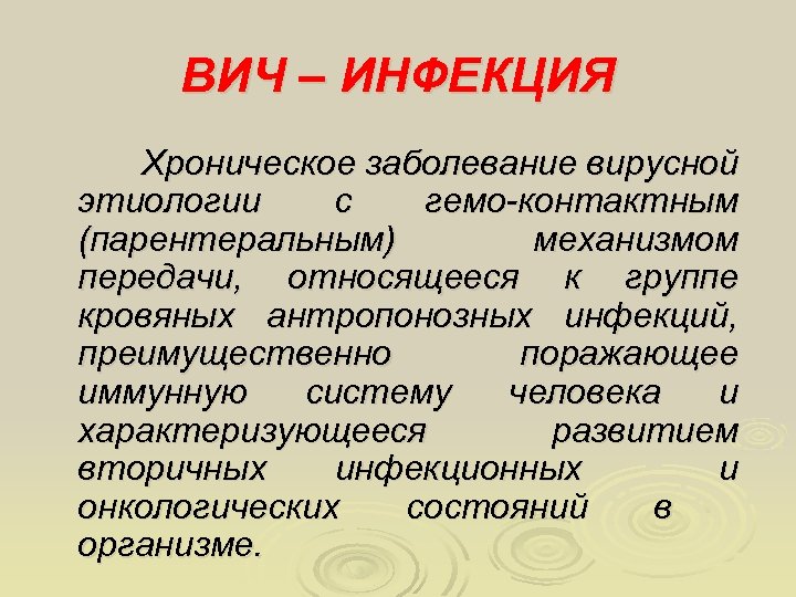 ВИЧ – ИНФЕКЦИЯ Хроническое заболевание вирусной этиологии с гемо-контактным (парентеральным) механизмом передачи, относящееся к