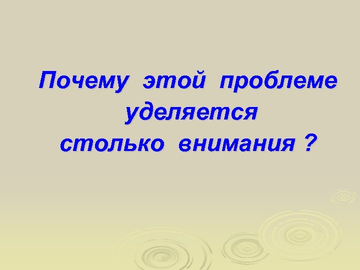 Почему этой проблеме уделяется столько внимания ? 