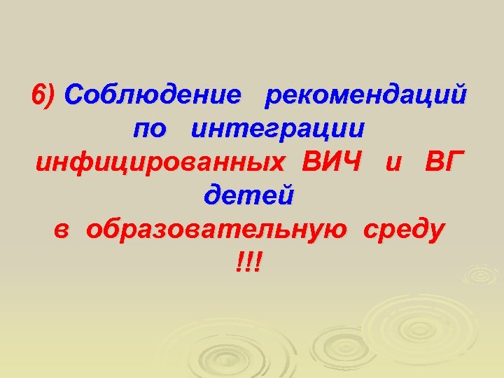 6) Соблюдение рекомендаций по интеграции инфицированных ВИЧ и ВГ детей в образовательную среду !!!