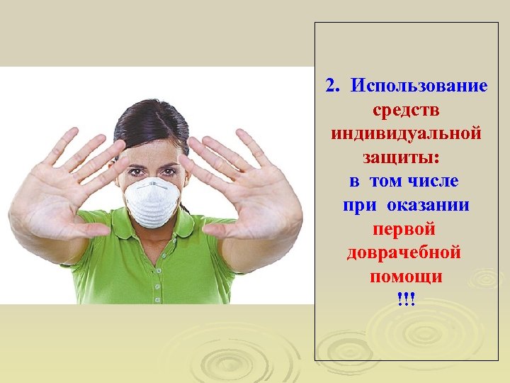 2. Использование средств индивидуальной защиты: в том числе при оказании первой доврачебной помощи !!!