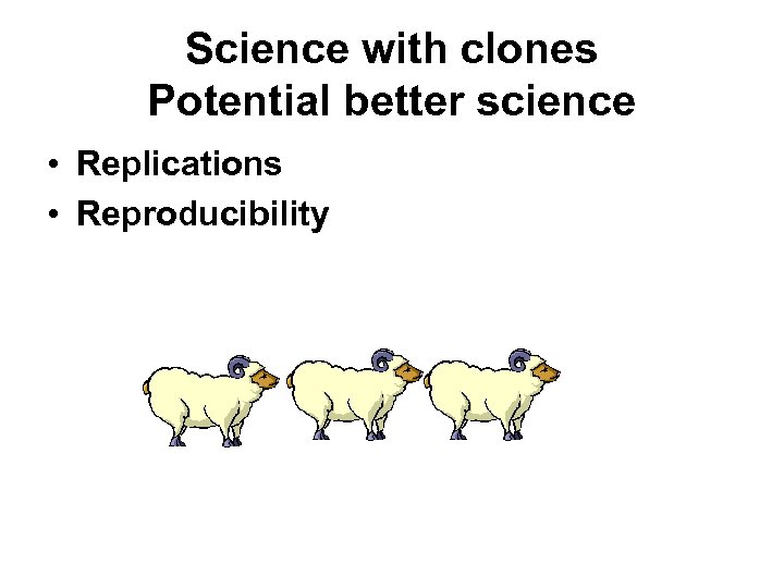 Science with clones Potential better science • Replications • Reproducibility 