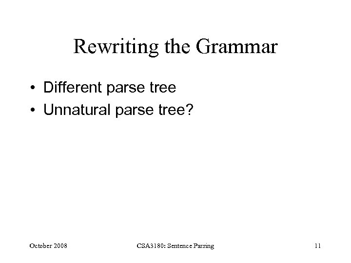 Rewriting the Grammar • Different parse tree • Unnatural parse tree? October 2008 CSA