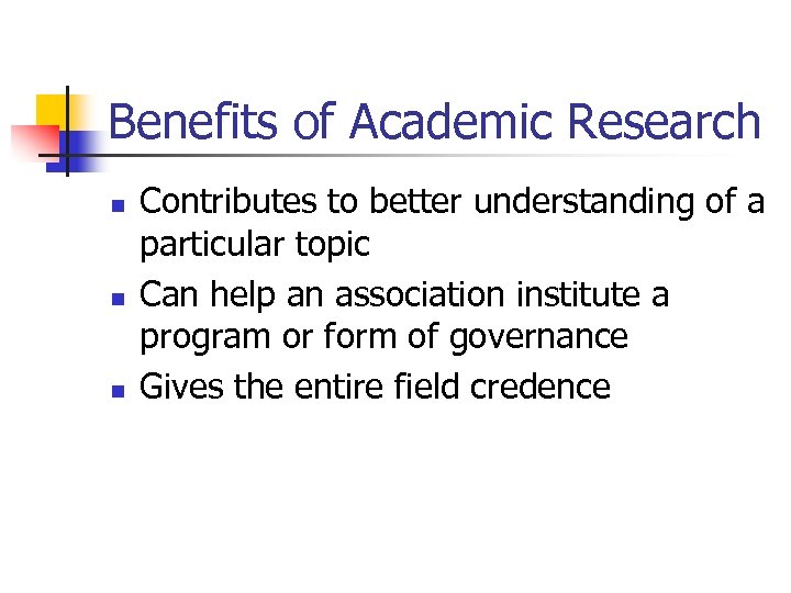 Benefits of Academic Research n n n Contributes to better understanding of a particular