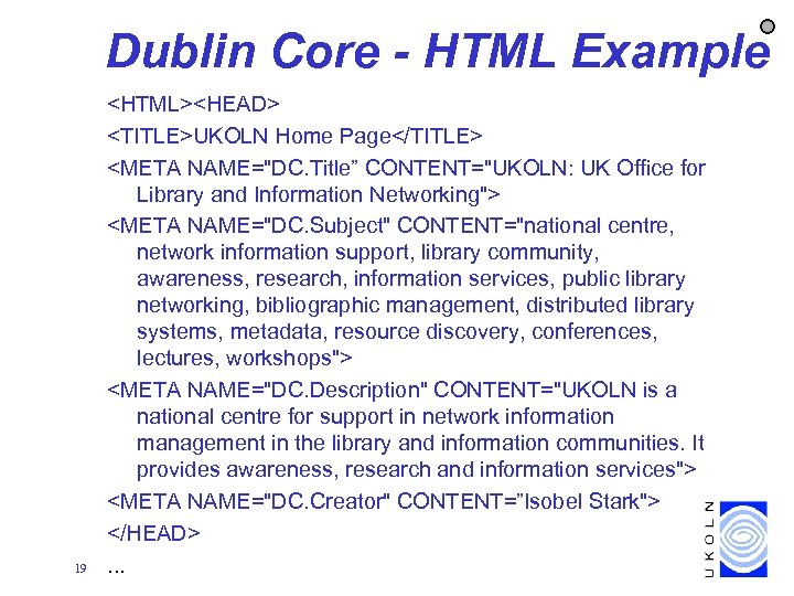 Dublin Core - HTML Example 19 <HTML><HEAD> <TITLE>UKOLN Home Page</TITLE> <META NAME="DC. Title” CONTENT="UKOLN: