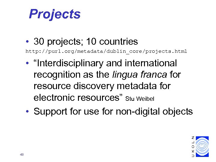 Projects • 30 projects; 10 countries http: //purl. org/metadata/dublin_core/projects. html • “Interdisciplinary and international