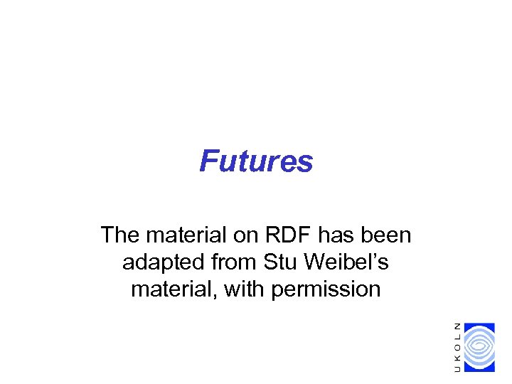 Futures The material on RDF has been adapted from Stu Weibel’s material, with permission