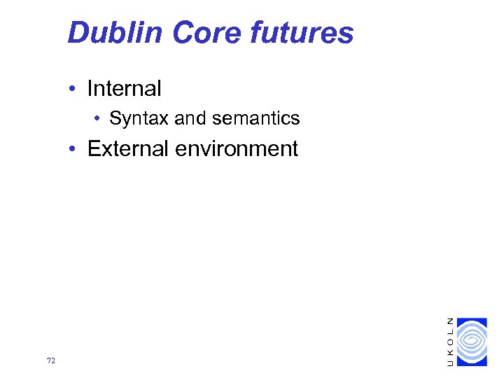 Dublin Core futures • Internal • Syntax and semantics • External environment 72 
