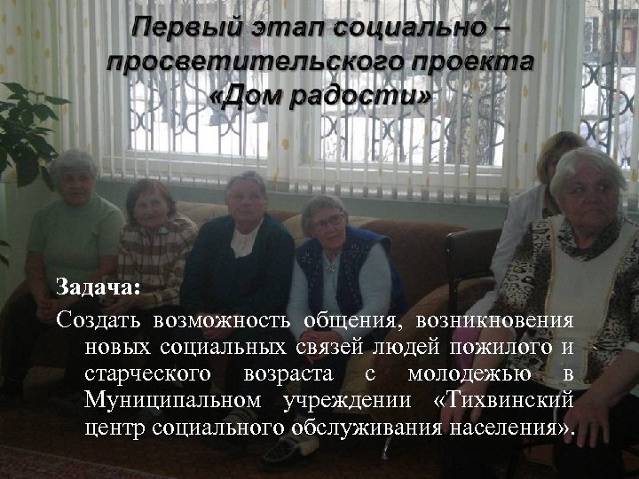 Задача: Создать возможность общения, возникновения новых социальных связей людей пожилого и старческого возраста с