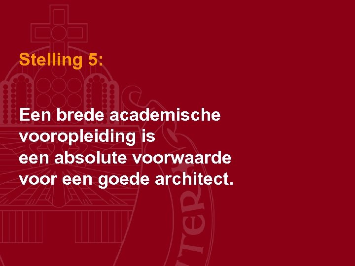 Stelling 5: Een brede academische vooropleiding is een absolute voorwaarde voor een goede architect.