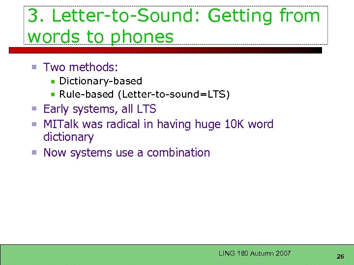 3. Letter-to-Sound: Getting from words to phones Two methods: Dictionary-based Rule-based (Letter-to-sound=LTS) Early systems,