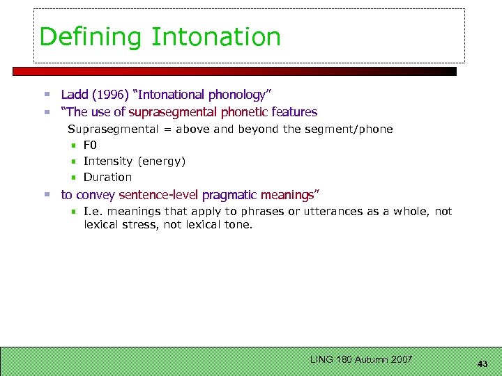 Defining Intonation Ladd (1996) “Intonational phonology” “The use of suprasegmental phonetic features Suprasegmental =