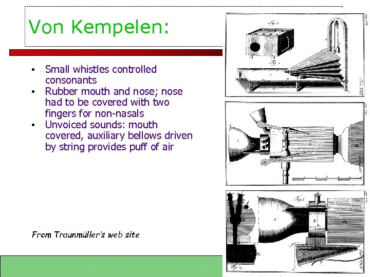 Von Kempelen: • Small whistles controlled consonants • Rubber mouth and nose; nose had