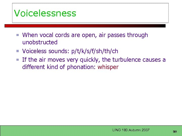 Voicelessness When vocal cords are open, air passes through unobstructed Voiceless sounds: p/t/k/s/f/sh/th/ch If