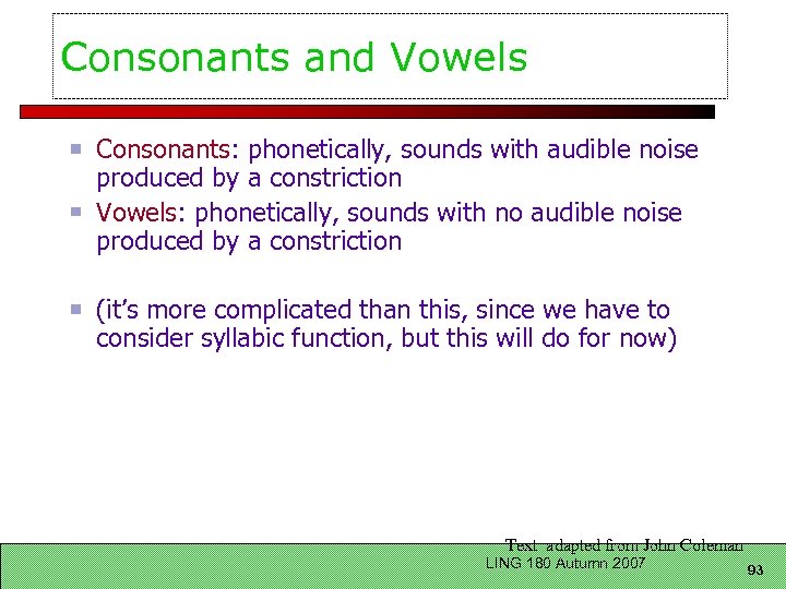 Consonants and Vowels Consonants: phonetically, sounds with audible noise produced by a constriction Vowels: