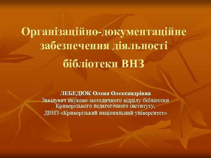 Організаційно-документаційне забезпечення діяльності бібліотеки ВНЗ ЛЕБЕДЮК Олена Олександрівна Завідувач науково-методичного відділу бібліотеки Криворізького педагогічного