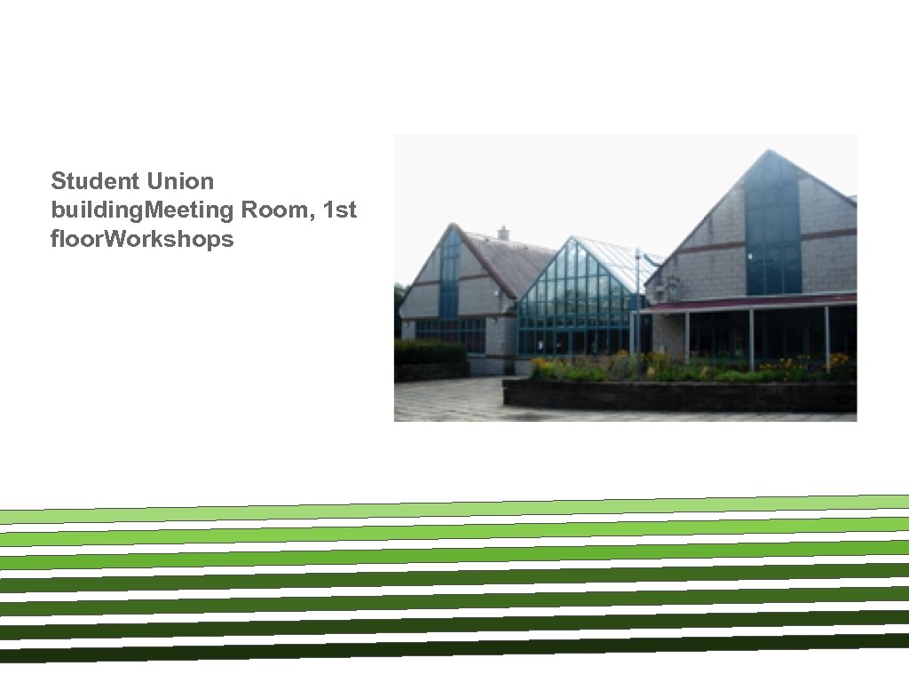 Student Union building. Meeting Room, 1 st floor. Workshops 