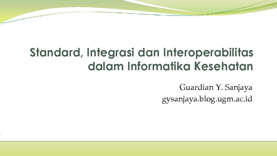 Standard, Integrasi dan Interoperabilitas dalam Informatika Kesehatan Guardian Y. Sanjaya gysanjaya. blog. ugm. ac.