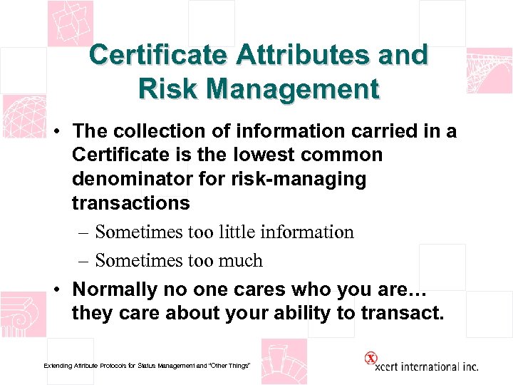 Certificate Attributes and Risk Management • The collection of information carried in a Certificate