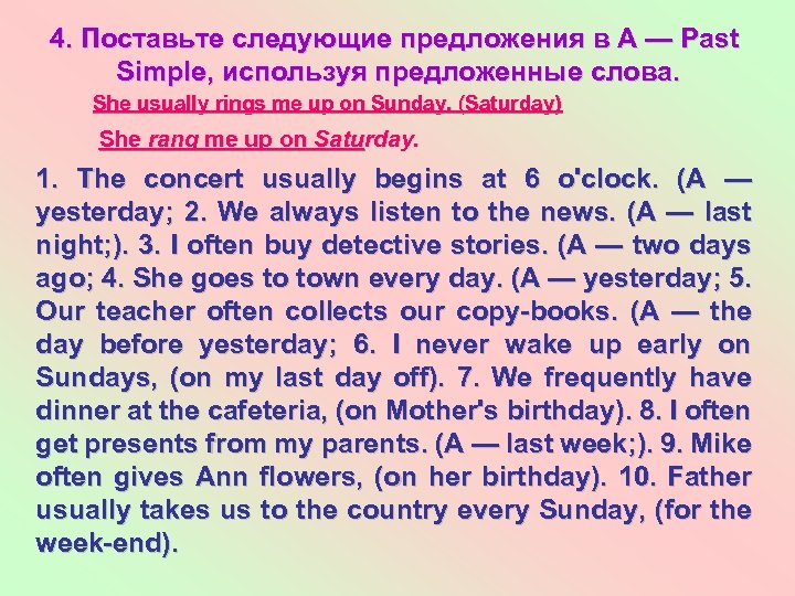 4. Поставьте следующие предложения в А — Past Simple, используя предложенные слова. She usually