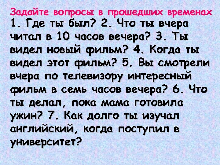 Задайте вопросы в прошедших временах 1. Где ты был? 2. Что ты вчера читал
