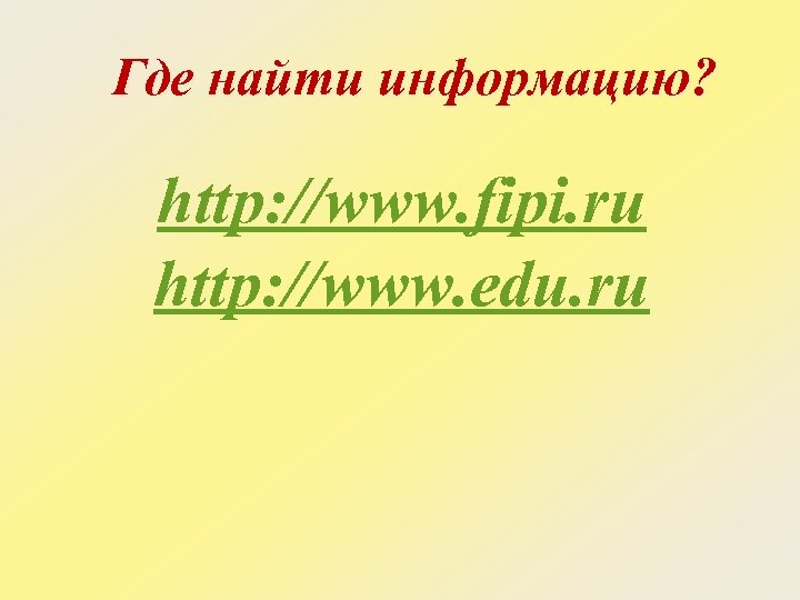 Где найти информацию? http: //www. fipi. ru http: //www. edu. ru 