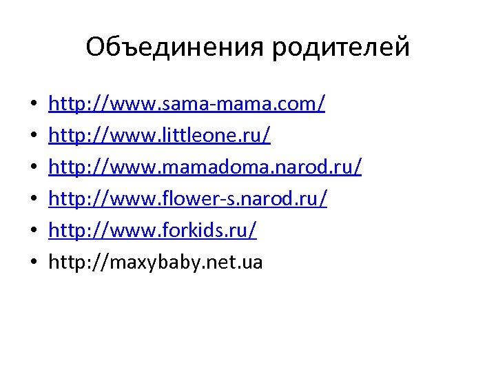 Объединения родителей • • • http: //www. sama-mama. com/ http: //www. littleone. ru/ http: