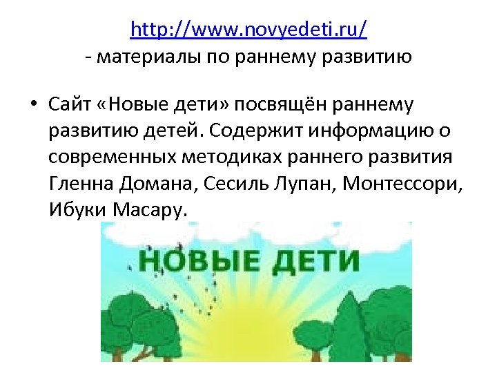 http: //www. novyedeti. ru/ - материалы по раннему развитию • Сайт «Новые дети» посвящён