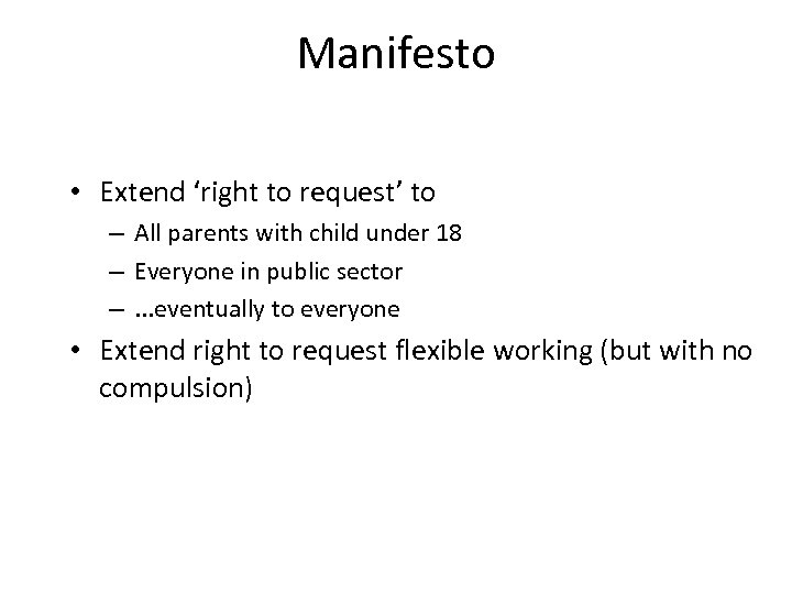 Manifesto • Extend ‘right to request’ to – All parents with child under 18