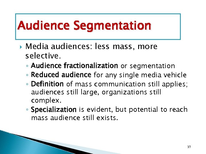 Audience Segmentation Media audiences: less mass, more selective. ◦ Audience fractionalization or segmentation ◦