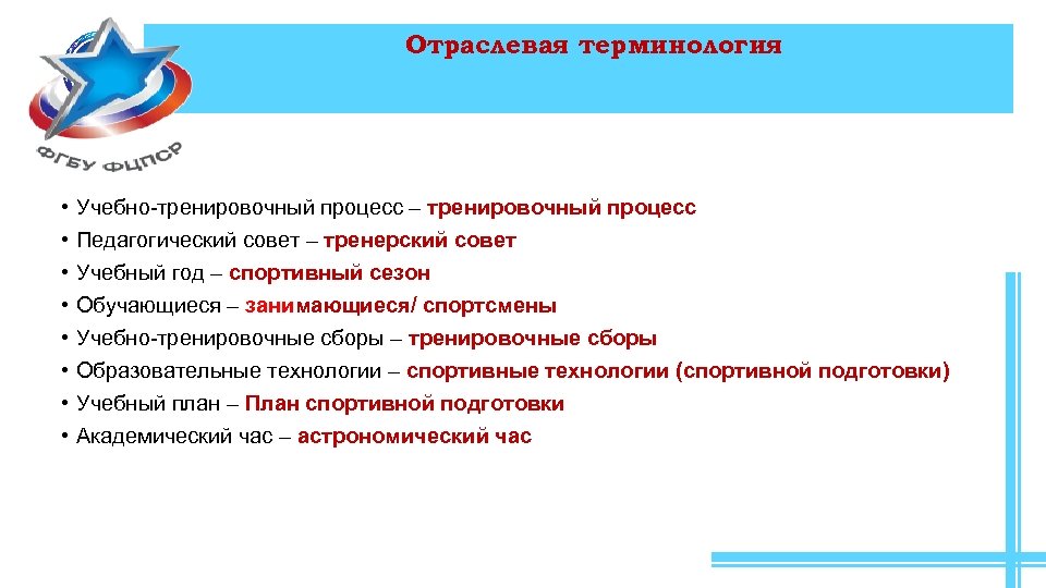 Отраслевая терминология • • Учебно-тренировочный процесс – тренировочный процесс Педагогический совет – тренерский совет