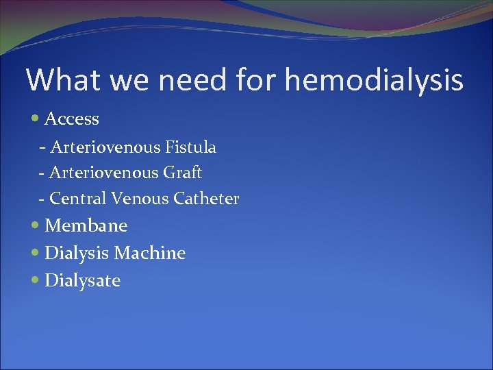 What we need for hemodialysis Access - Arteriovenous Fistula - Arteriovenous Graft - Central