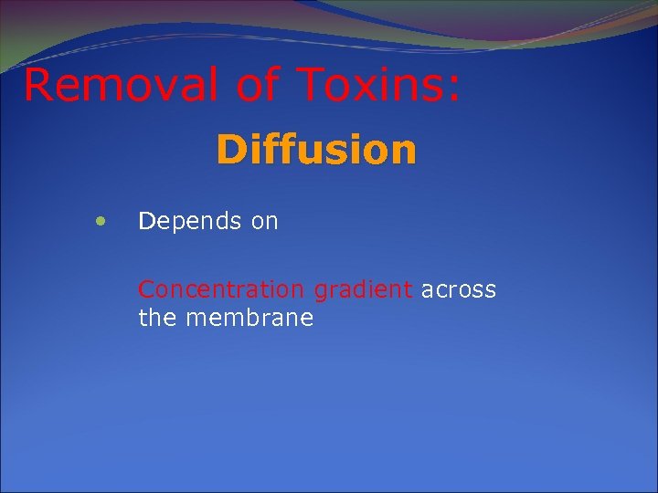 Removal of Toxins: Diffusion Depends on Concentration gradient across the membrane 