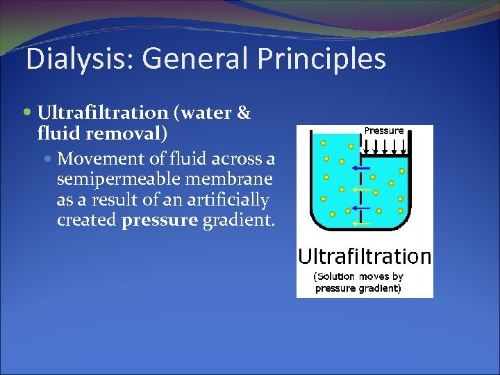 Dialysis: General Principles Ultrafiltration (water & fluid removal) Movement of fluid across a semipermeable
