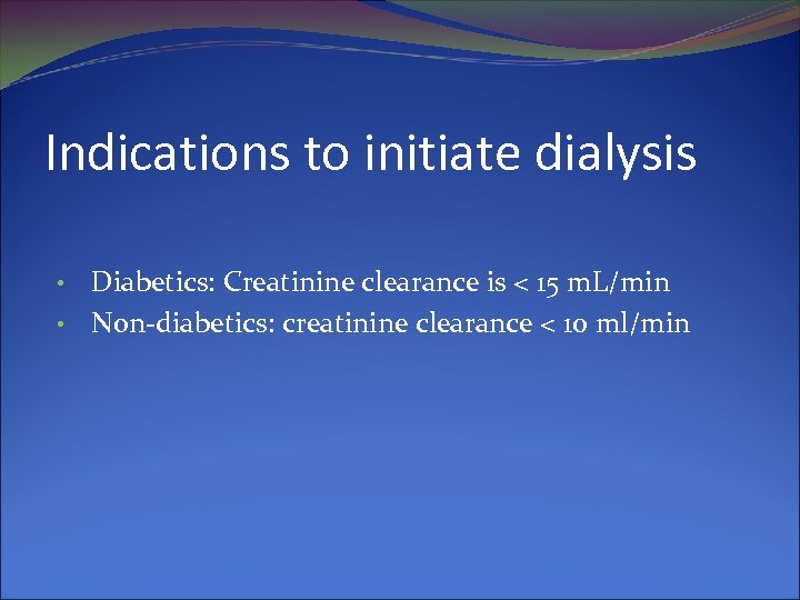Indications to initiate dialysis Diabetics: Creatinine clearance is < 15 m. L/min • Non-diabetics: