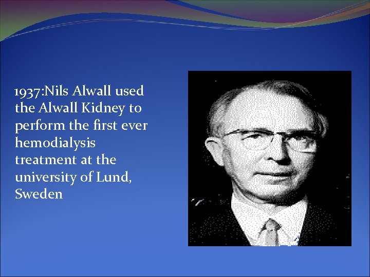 1937: Nils Alwall used the Alwall Kidney to perform the first ever hemodialysis treatment