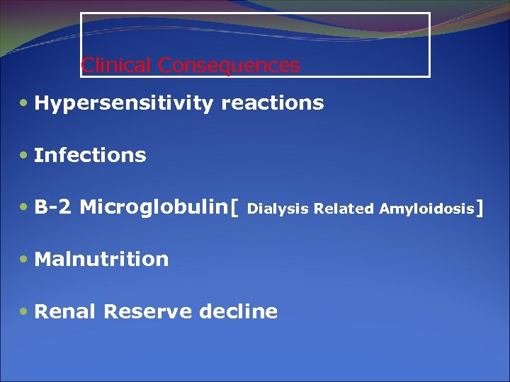 Clinical Consequences Hypersensitivity reactions Infections Β-2 Microglobulin[ Dialysis Related Amyloidosis] Malnutrition Renal Reserve decline