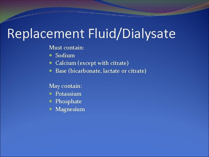 Replacement Fluid/Dialysate Must contain: Sodium Calcium (except with citrate) Base (bicarbonate, lactate or citrate)
