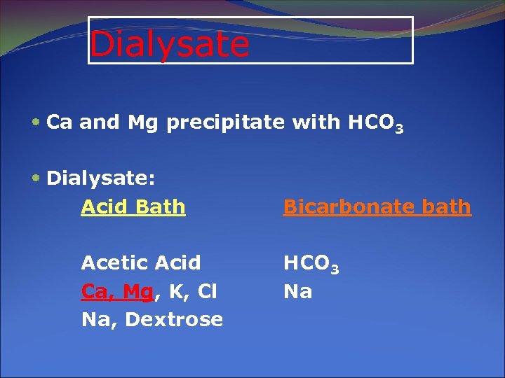 Dialysate Ca and Mg precipitate with HCO 3 Dialysate: Acid Bath Acetic Acid Ca,