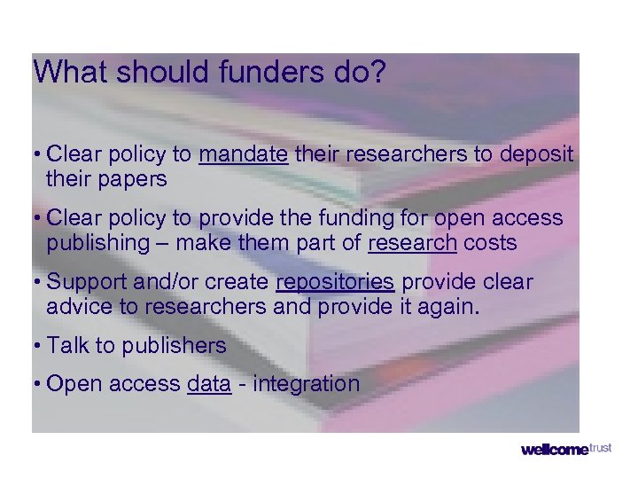 What should funders do? • Clear policy to mandate their researchers to deposit their