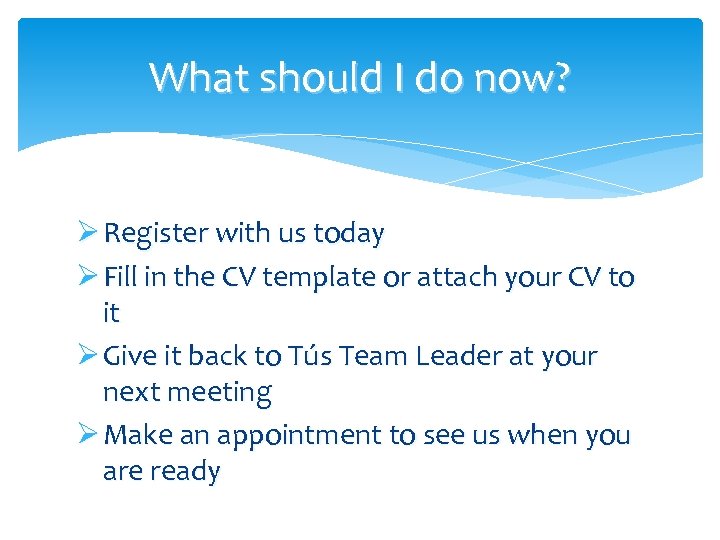What should I do now? Ø Register with us today Ø Fill in the