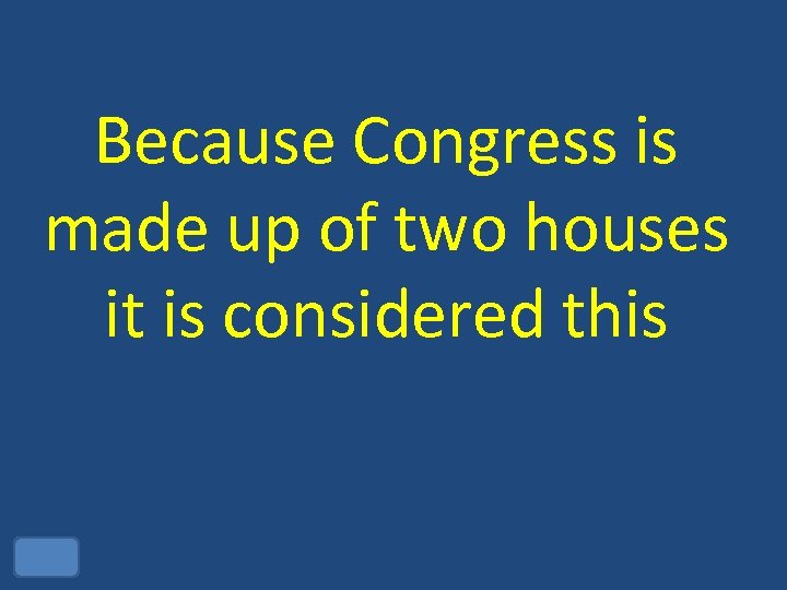 Because Congress is made up of two houses it is considered this 