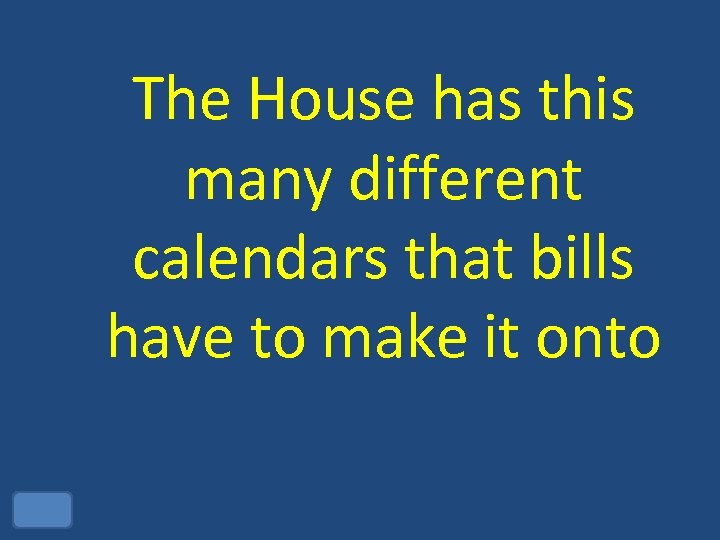 The House has this many different calendars that bills have to make it onto