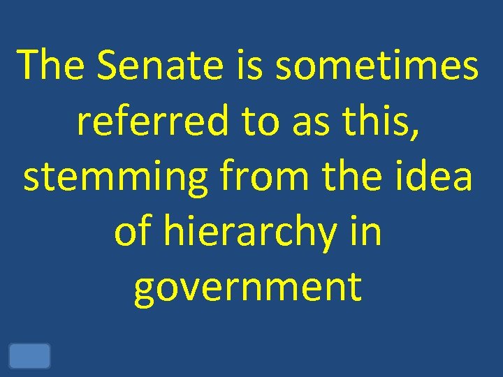 The Senate is sometimes referred to as this, stemming from the idea of hierarchy