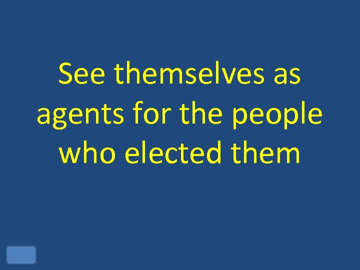 See themselves as agents for the people who elected them 