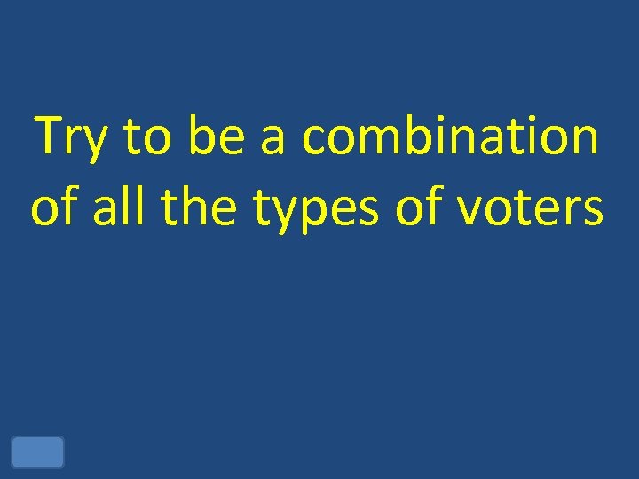 Try to be a combination of all the types of voters 