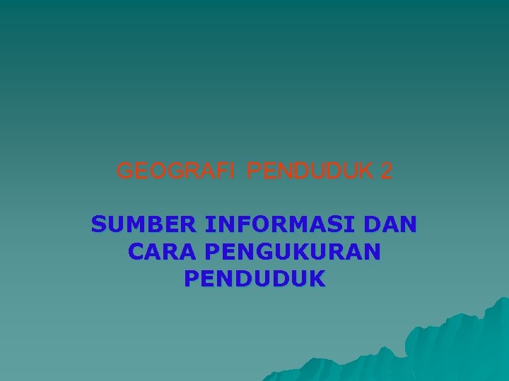 GEOGRAFI PENDUDUK 2 SUMBER INFORMASI DAN CARA PENGUKURAN PENDUDUK 