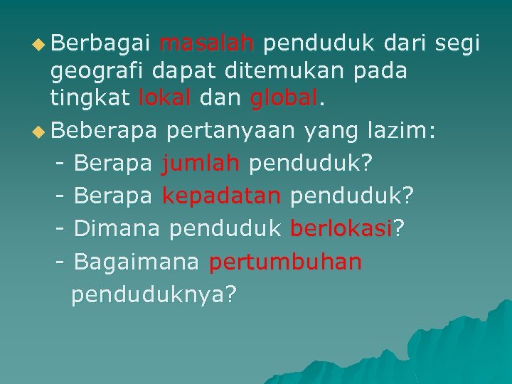 u Berbagai masalah penduduk dari segi geografi dapat ditemukan pada tingkat lokal dan global.