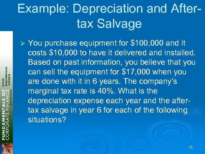 Example: Depreciation and Aftertax Salvage Ø You purchase equipment for $100, 000 and it