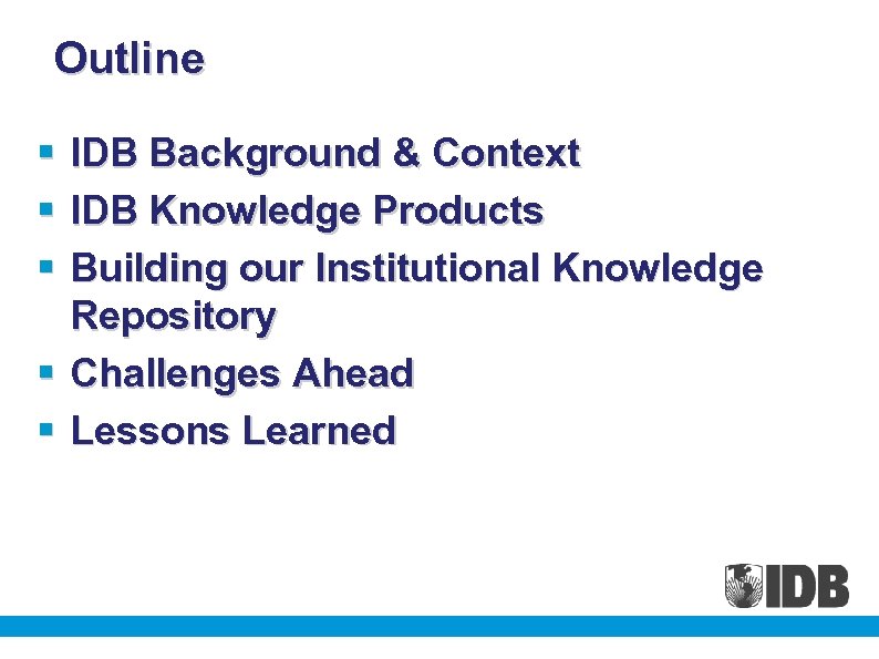 Outline § § § IDB Background & Context IDB Knowledge Products Building our Institutional